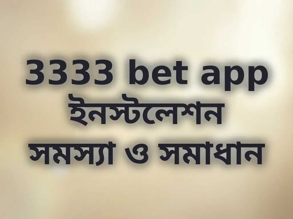3333 bet app ইনস্টলেশন সমস্যা ও সমাধান