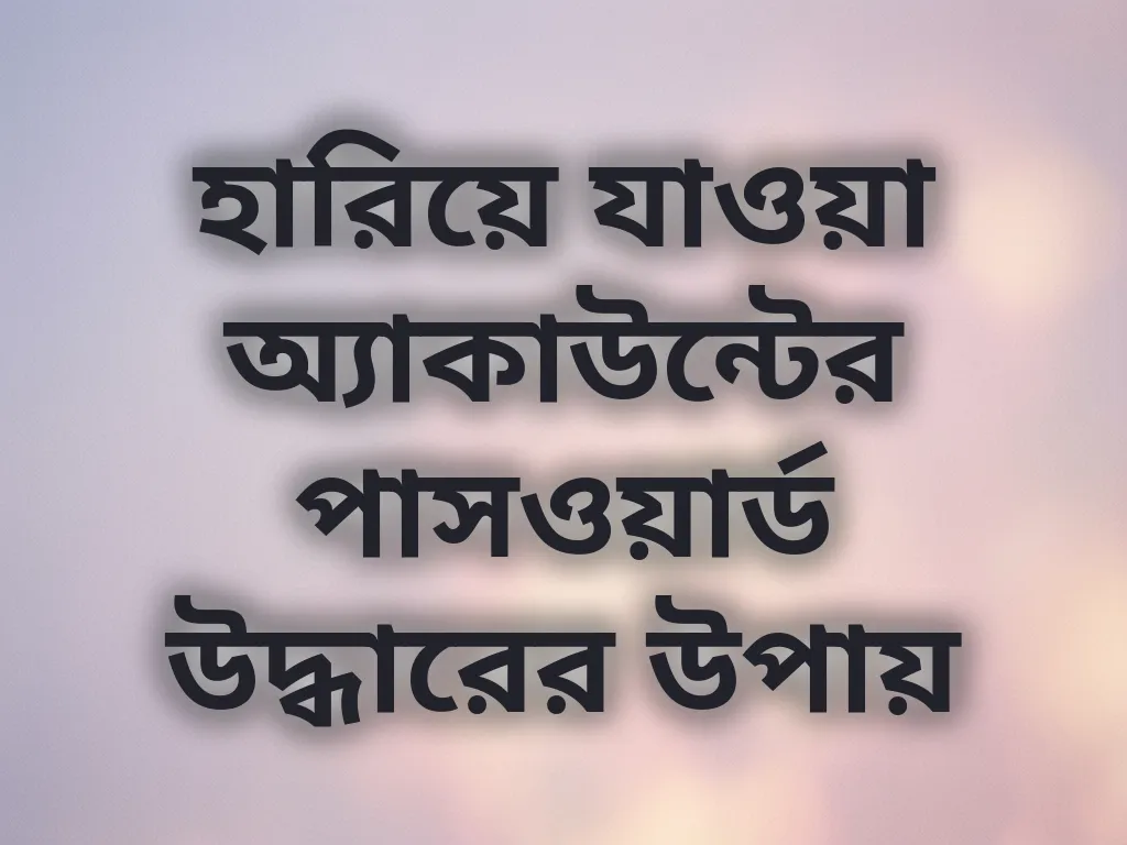 হারিয়ে যাওয়া অ্যাকাউন্টের পাসওয়ার্ড উদ্ধারের উপায়