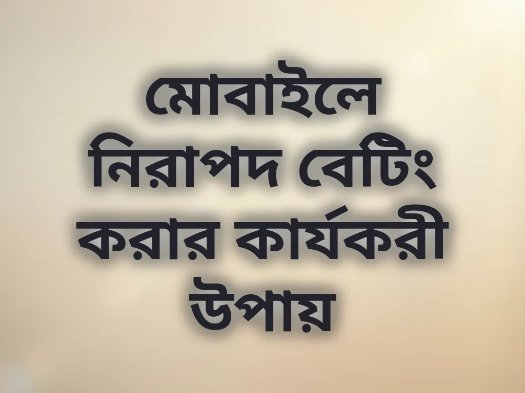 মোবাইলে নিরাপদ বেটিং করার কার্যকরী উপায়